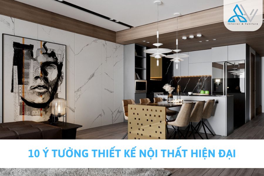 10 Ý Tưởng Thiết Kế Nội Thất Hiện Đại