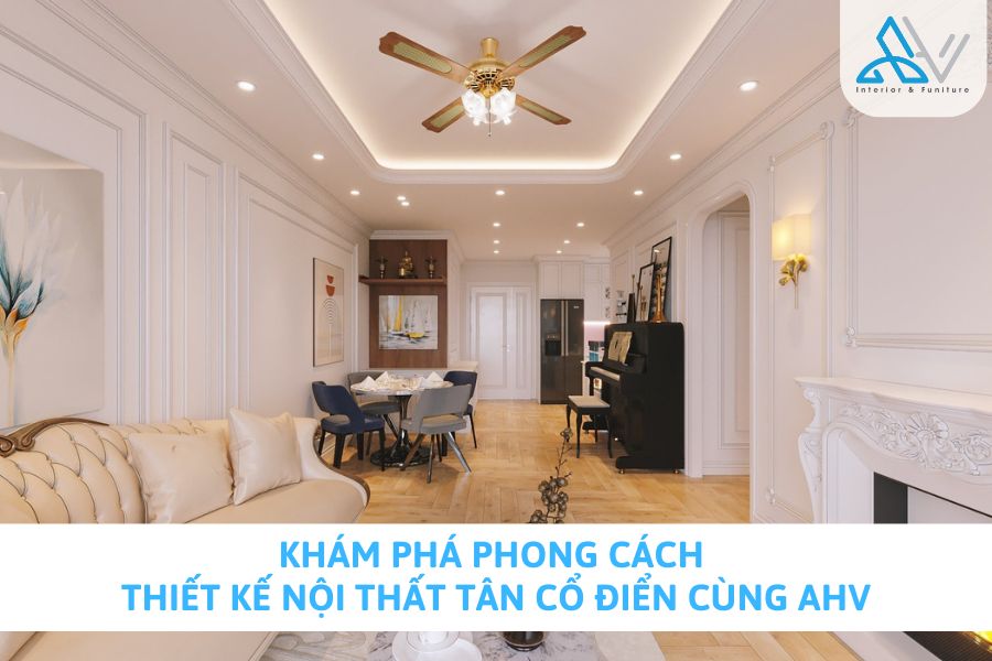 Khám Phá Phong Cách Thiết Kế Nội Thất Tân Cổ Điển Cùng AHV