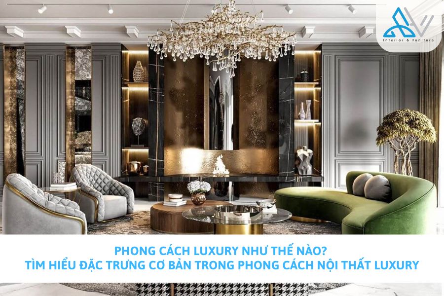 Phong Cách Luxury Như Thế Nào? Tìm Hiểu Đặc Trưng Cơ Bản Trong Phong Cách Nội Thất Luxury